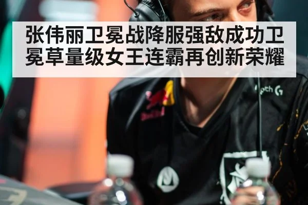 张伟丽卫冕战降服强敌成功卫冕草量级女王连霸再创新荣耀