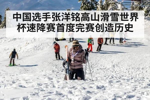 中国选手张洋铭高山滑雪世界杯速降赛首度完赛创造历史